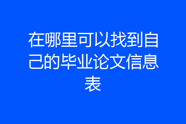 在哪里可以找到自己的毕业论文信息表