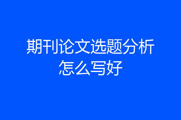 期刊论文选题分析怎么写好