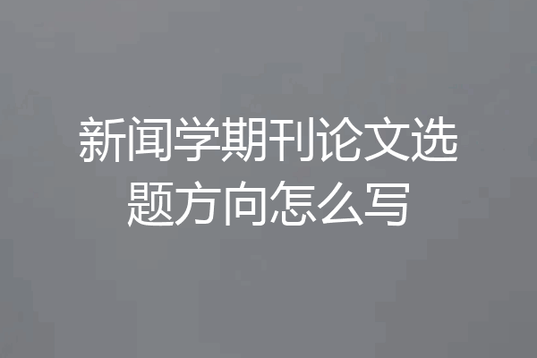 新闻学期刊论文选题方向怎么写