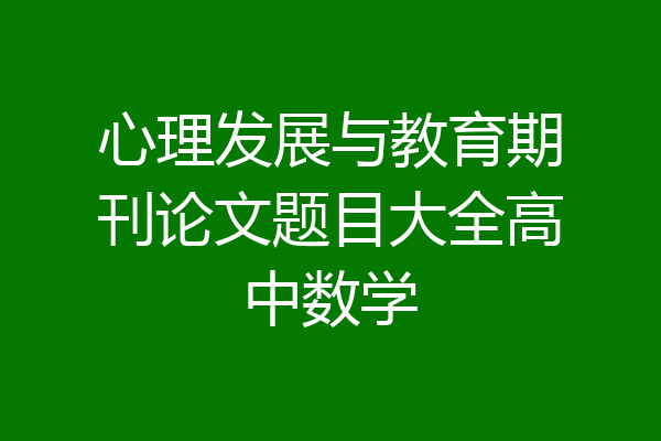 心理发展与教育期刊论文题目大全高中数学