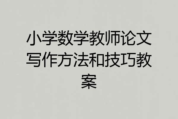 小学数学教师论文写作方法和技巧教案