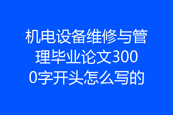 机电设备维修与管理毕业论文3000字开头怎么写的