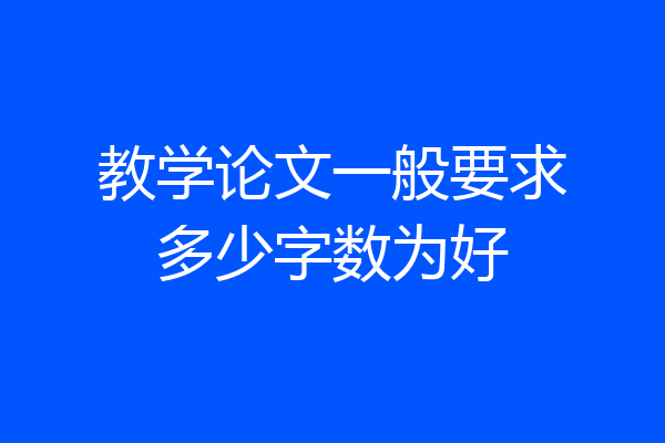 教学论文一般要求多少字数为好