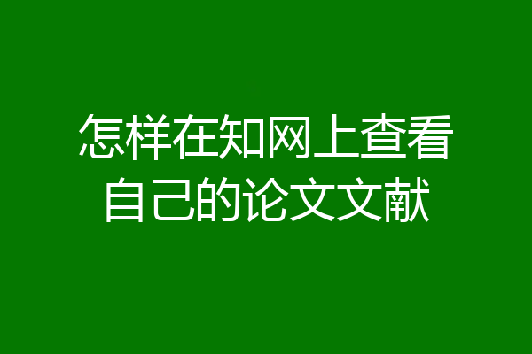 怎样在知网上查看自己的论文文献