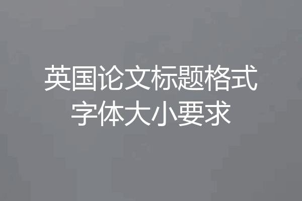 英国论文标题格式字体大小要求