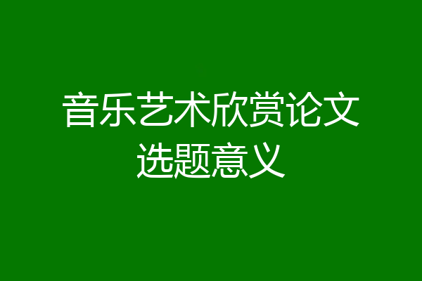 音乐艺术欣赏论文选题意义