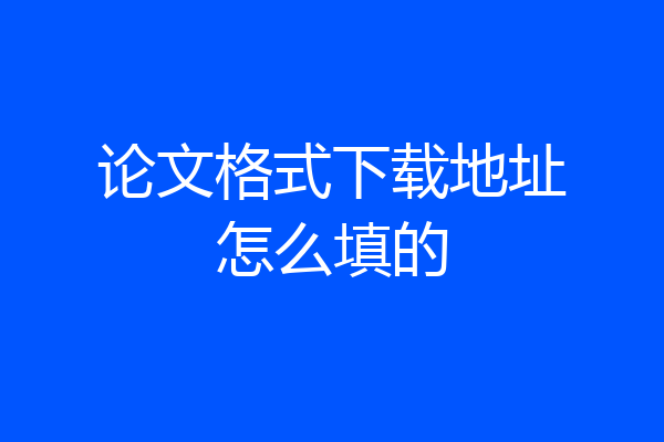 论文格式下载地址怎么填的