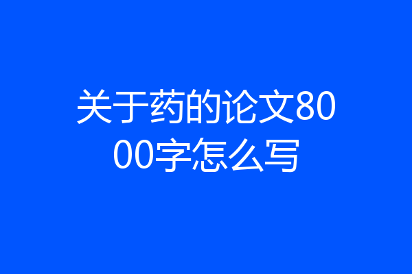 关于药的论文8000字怎么写