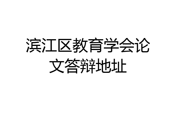 滨江区教育学会论文答辩地址