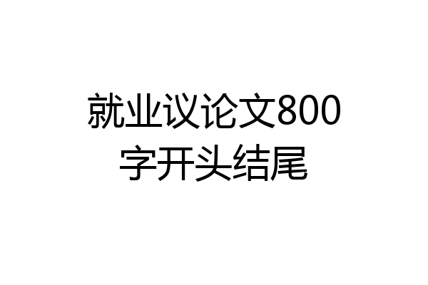 就业议论文800字开头结尾