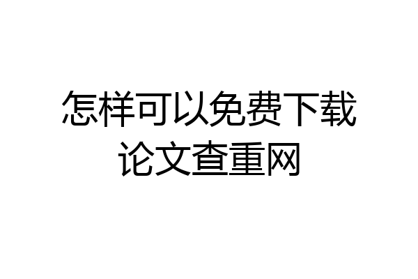 怎样可以免费下载论文查重网