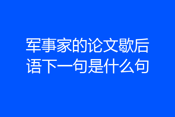 军事家的论文歇后语下一句是什么句