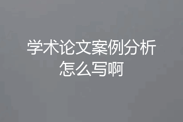 学术论文案例分析怎么写啊