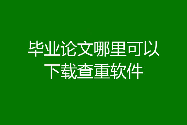 毕业论文哪里可以下载查重软件
