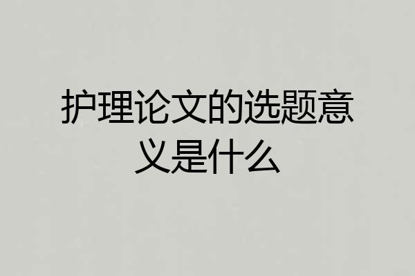 护理论文的选题意义是什么