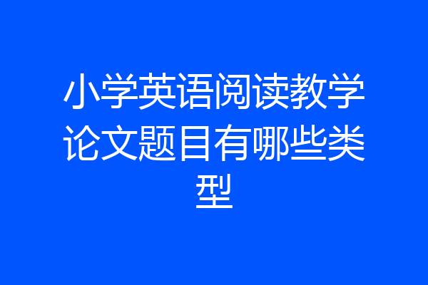 小学英语阅读教学论文题目有哪些类型