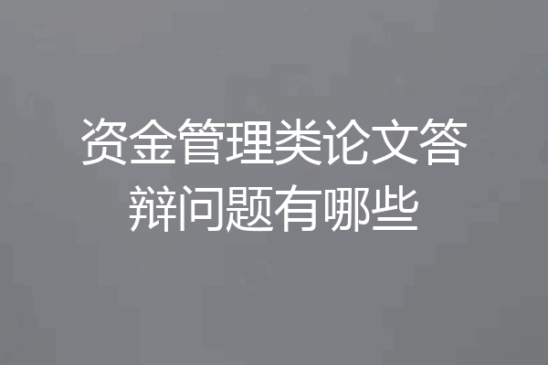 资金管理类论文答辩问题有哪些