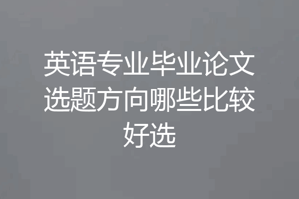 英语专业毕业论文选题方向哪些比较好选