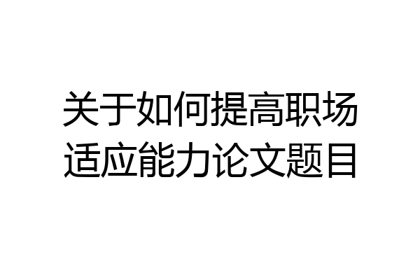 关于如何提高职场适应能力论文题目