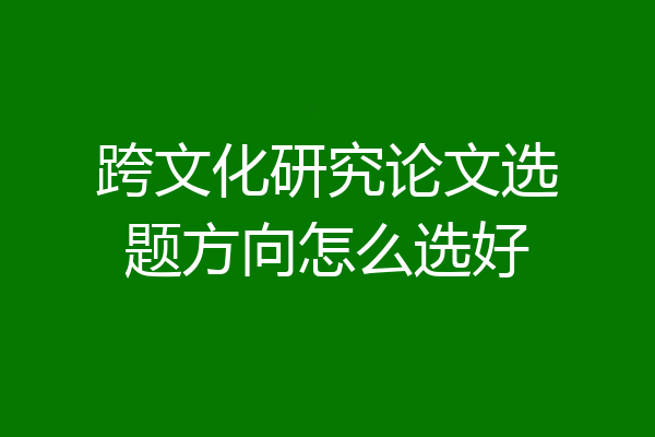 跨文化研究论文选题方向怎么选好