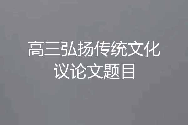高三弘扬传统文化议论文题目