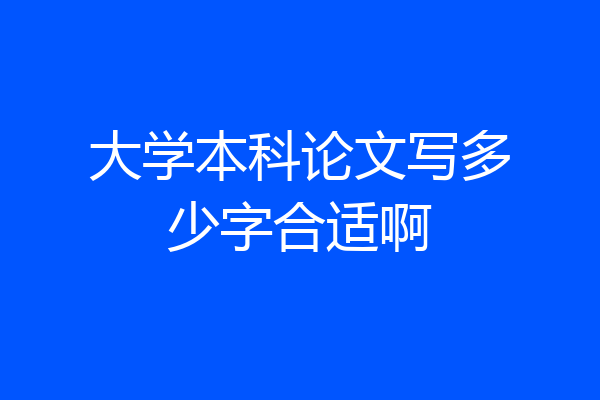 大学本科论文写多少字合适啊
