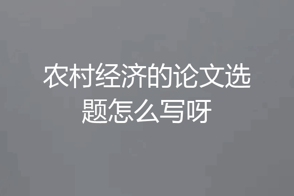 农村经济的论文选题怎么写呀
