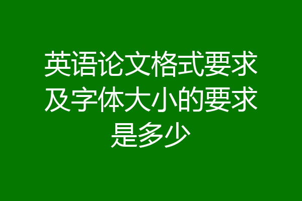英语论文格式要求及字体大小的要求是多少