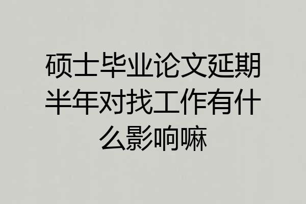 硕士毕业论文延期半年对找工作有什么影响嘛