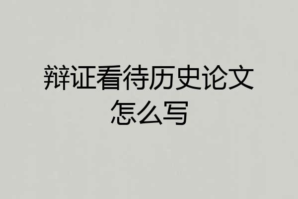 辩证看待历史论文怎么写