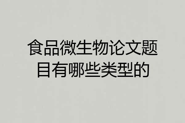 食品微生物论文题目有哪些类型的