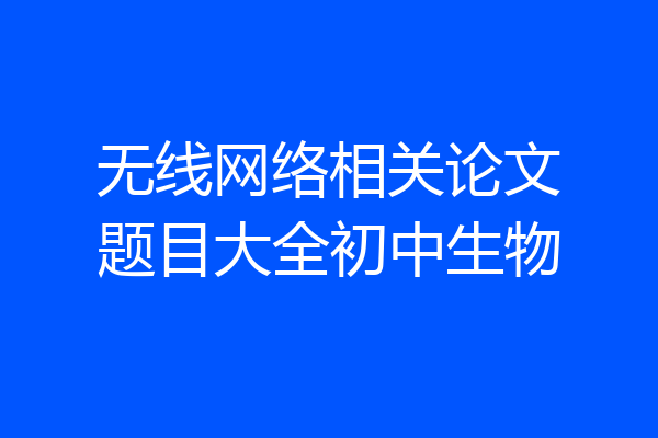 无线网络相关论文题目大全初中生物