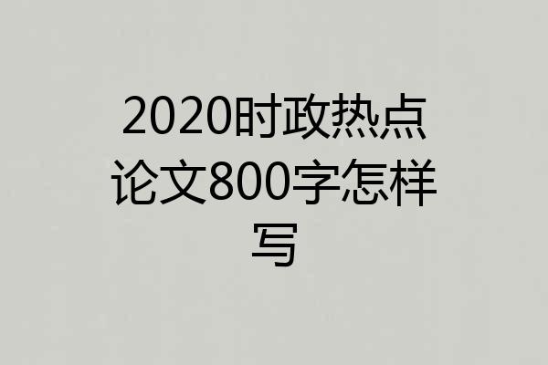 2020时政热点论文800字怎样写