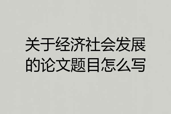 关于经济社会发展的论文题目怎么写