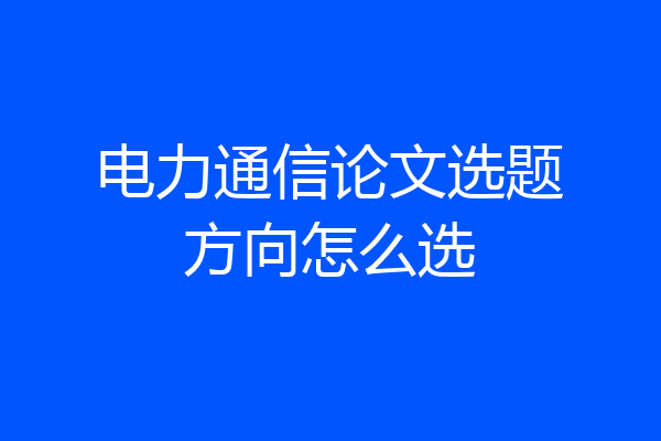 电力通信论文选题方向怎么选
