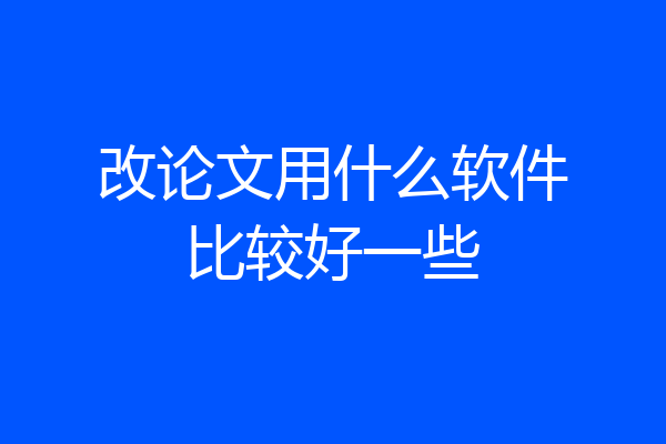 改论文用什么软件比较好一些