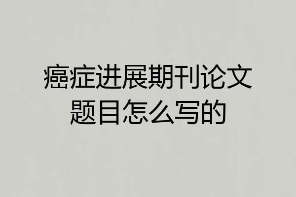 癌症进展期刊论文题目怎么写的