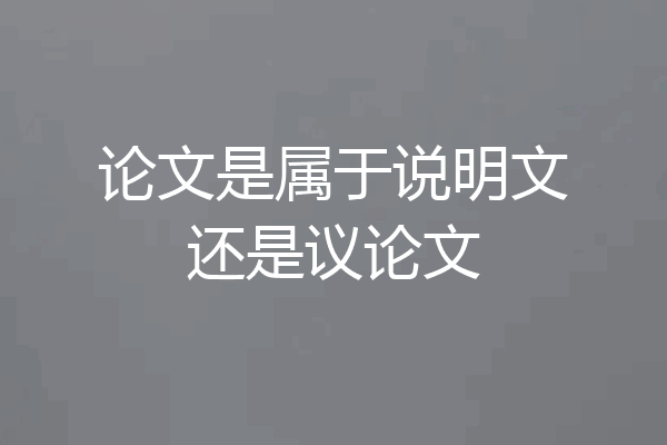论文是属于说明文还是议论文