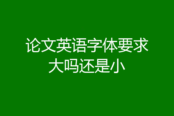论文英语字体要求大吗还是小