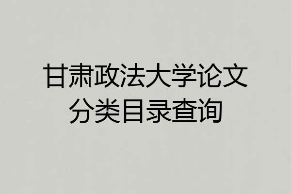 甘肃政法大学论文分类目录查询