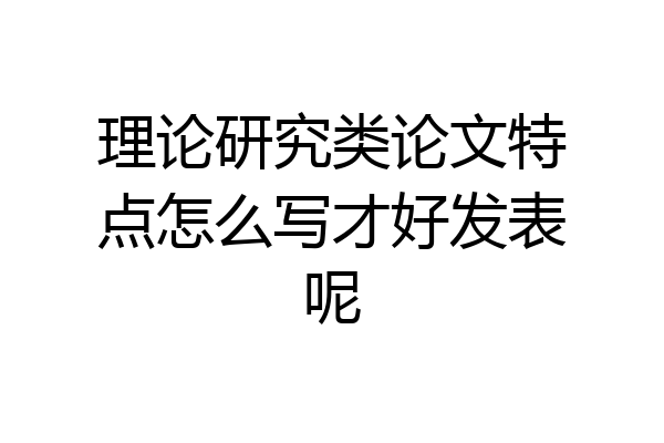 理论研究类论文特点怎么写才好发表呢