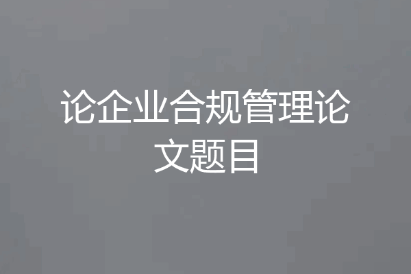 论企业合规管理论文题目