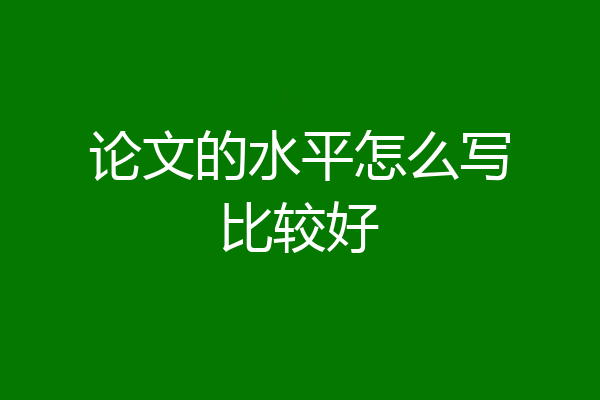 论文的水平怎么写比较好