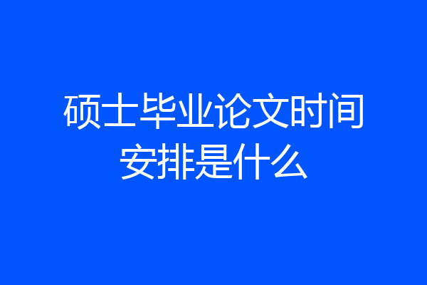 硕士毕业论文时间安排是什么