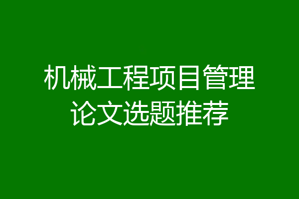 机械工程项目管理论文选题推荐