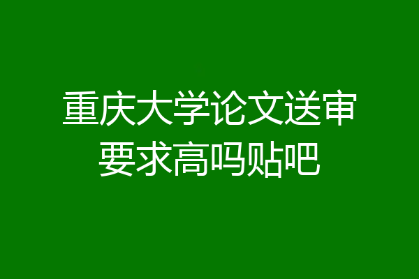 重庆大学论文送审要求高吗贴吧