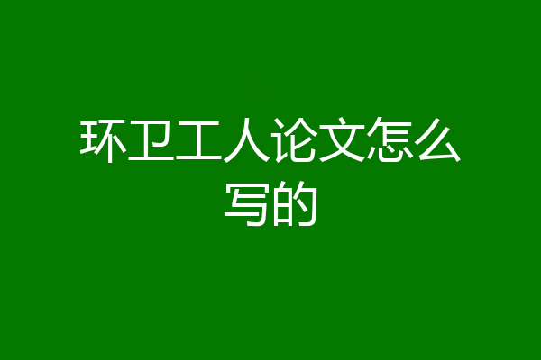 环卫工人论文怎么写的