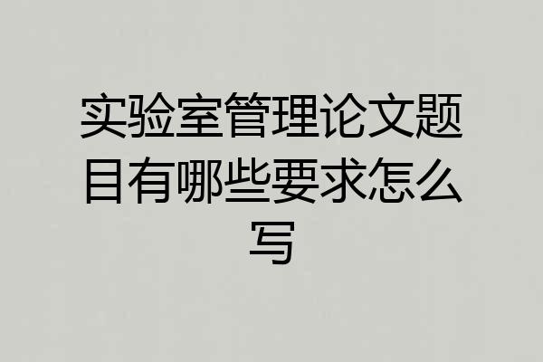 实验室管理论文题目有哪些要求怎么写