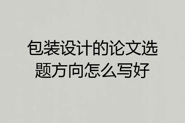 包装设计的论文选题方向怎么写好