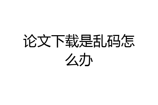 论文下载是乱码怎么办